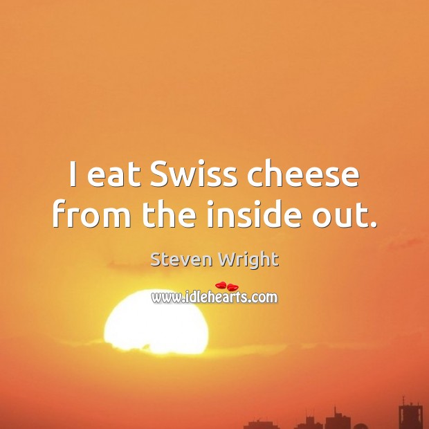 I eat Swiss cheese from the inside out. Steven Wright Picture Quote