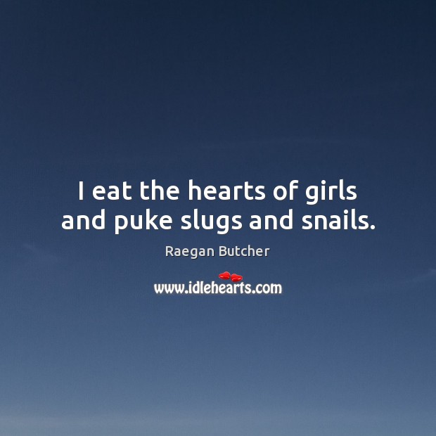 I eat the hearts of girls and puke slugs and snails. Raegan Butcher Picture Quote