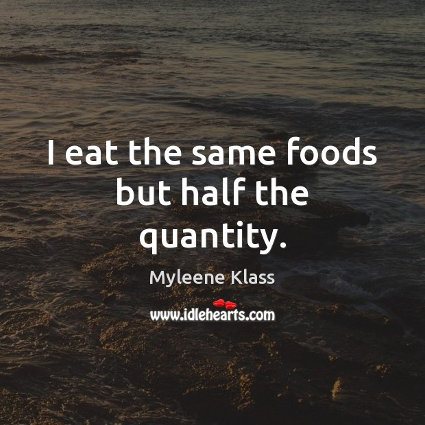I eat the same foods but half the quantity. Myleene Klass Picture Quote