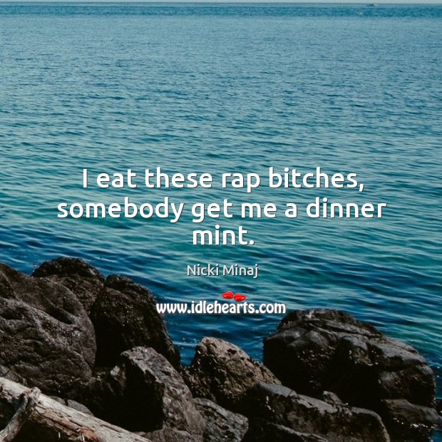 I eat these rap bitches, somebody get me a dinner mint. Nicki Minaj Picture Quote
