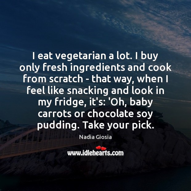 I eat vegetarian a lot. I buy only fresh ingredients and cook Nadia Giosia Picture Quote