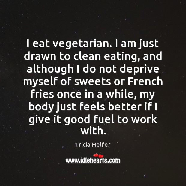 I eat vegetarian. I am just drawn to clean eating, and although Tricia Helfer Picture Quote