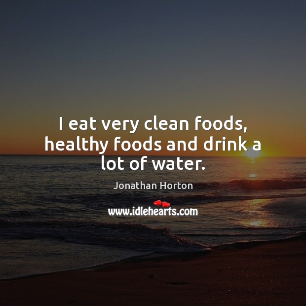 I eat very clean foods, healthy foods and drink a lot of water. Jonathan Horton Picture Quote