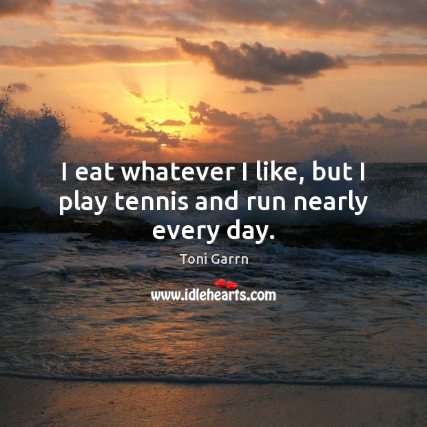 I eat whatever I like, but I play tennis and run nearly every day. Image