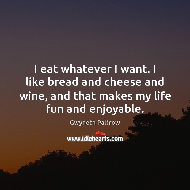 I eat whatever I want. I like bread and cheese and wine, Gwyneth Paltrow Picture Quote