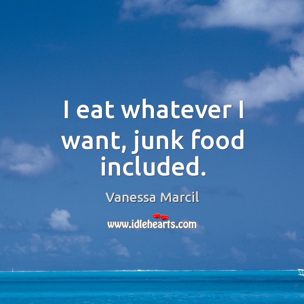 I eat whatever I want, junk food included. Vanessa Marcil Picture Quote