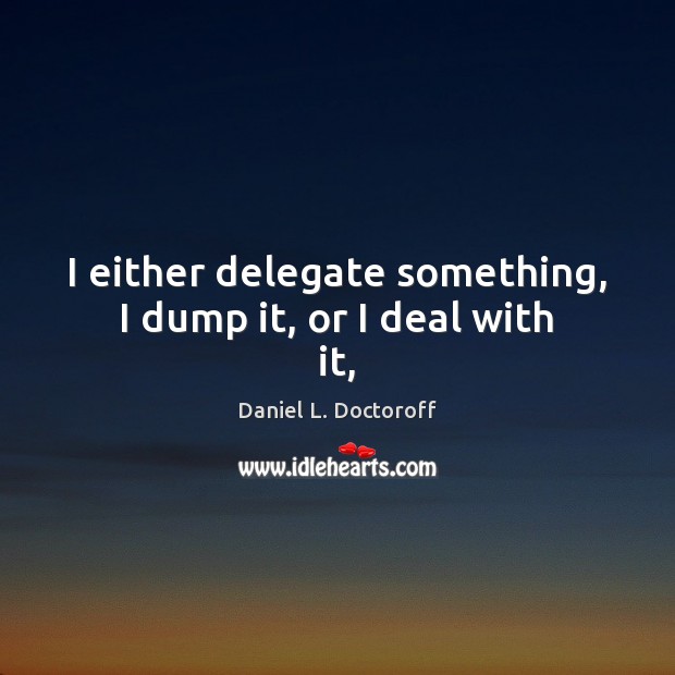 I either delegate something, I dump it, or I deal with it, Daniel L. Doctoroff Picture Quote
