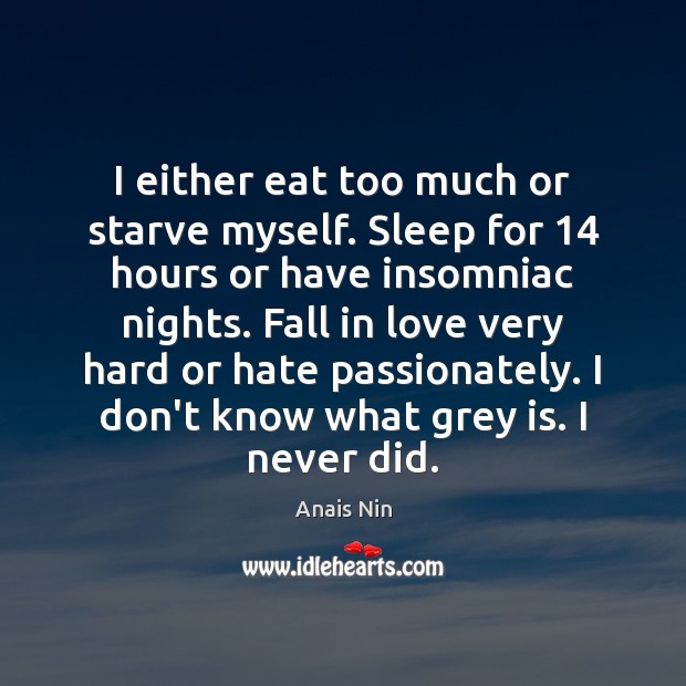 I either eat too much or starve myself. Sleep for 14 hours or Anais Nin Picture Quote