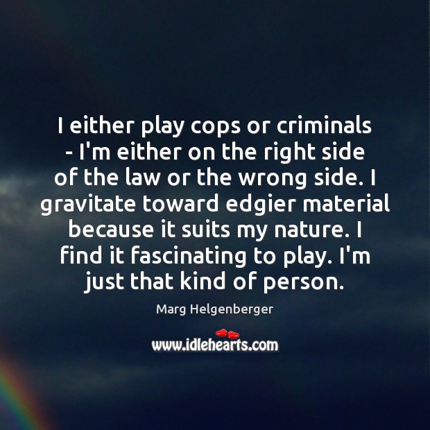 I either play cops or criminals – I’m either on the right Marg Helgenberger Picture Quote