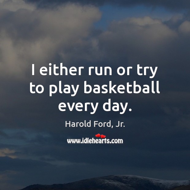 I either run or try to play basketball every day. Image