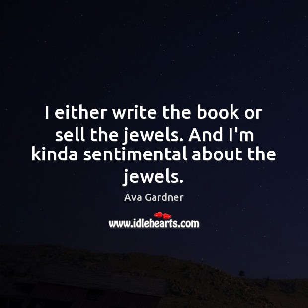 I either write the book or sell the jewels. And I’m kinda sentimental about the jewels. Ava Gardner Picture Quote