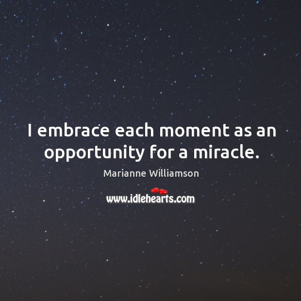 I embrace each moment as an opportunity for a miracle. Marianne Williamson Picture Quote