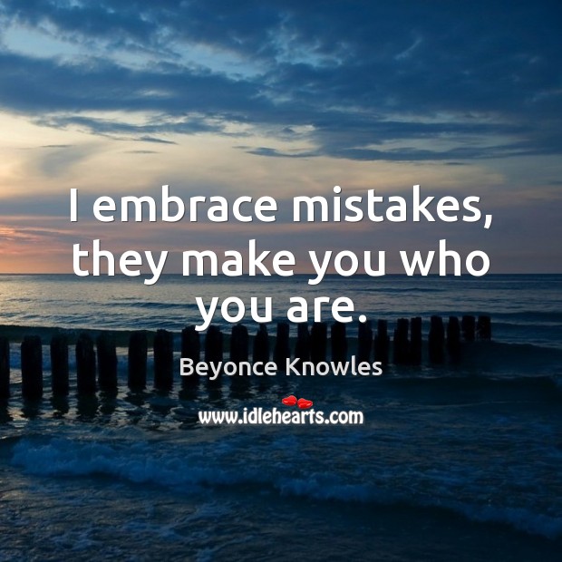 I embrace mistakes, they make you who you are. Beyonce Knowles Picture Quote