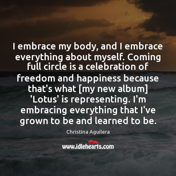 I embrace my body, and I embrace everything about myself. Coming full Christina Aguilera Picture Quote