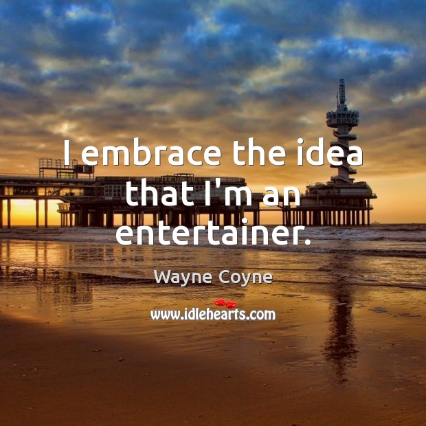I embrace the idea that I’m an entertainer. Wayne Coyne Picture Quote