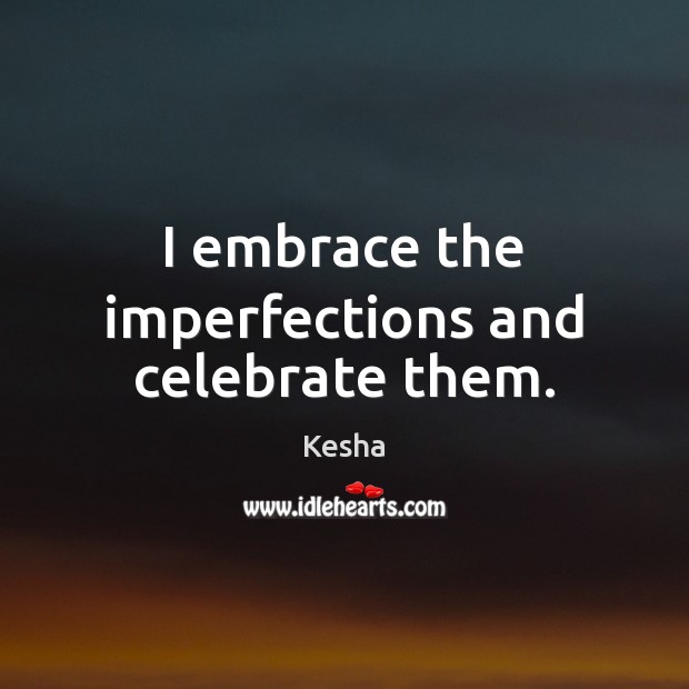 I embrace the imperfections and celebrate them. Kesha Picture Quote