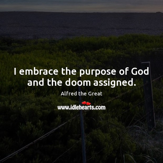 I embrace the purpose of God and the doom assigned. Alfred the Great Picture Quote