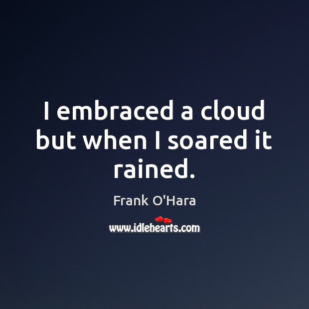 I embraced a cloud but when I soared it rained. Frank O’Hara Picture Quote
