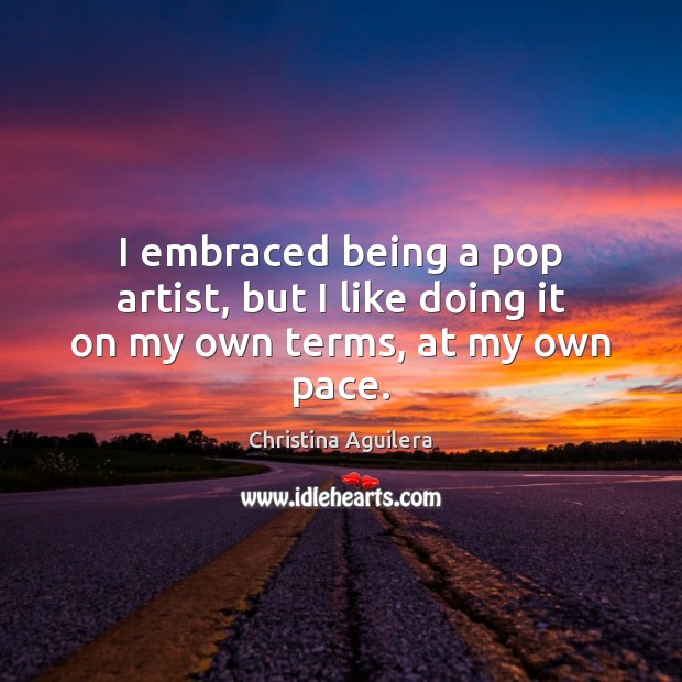 I embraced being a pop artist, but I like doing it on my own terms, at my own pace. Christina Aguilera Picture Quote