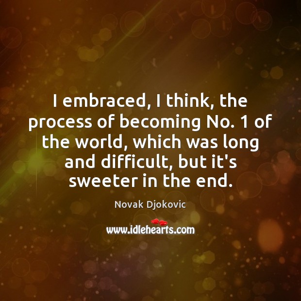 I embraced, I think, the process of becoming No. 1 of the world, Novak Djokovic Picture Quote