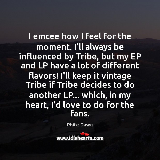 I emcee how I feel for the moment. I’ll always be influenced Phife Dawg Picture Quote