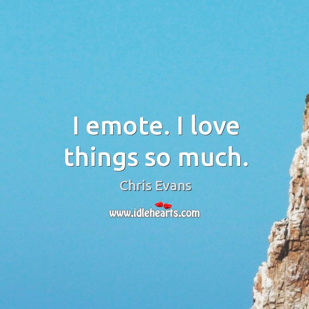 I emote. I love things so much. Chris Evans Picture Quote