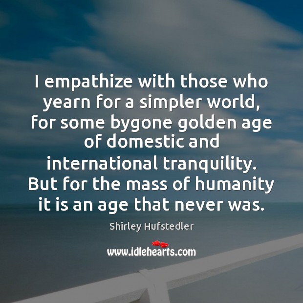 I empathize with those who yearn for a simpler world, for some Shirley Hufstedler Picture Quote
