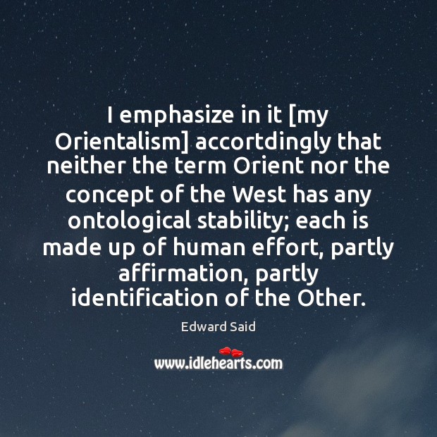 I emphasize in it [my Orientalism] accortdingly that neither the term Orient Image