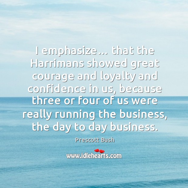 I emphasize… that the harrimans showed great courage and loyalty and confidence in us Image
