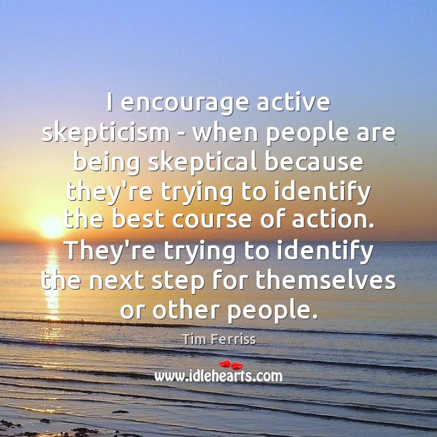 I encourage active skepticism – when people are being skeptical because they’re Tim Ferriss Picture Quote