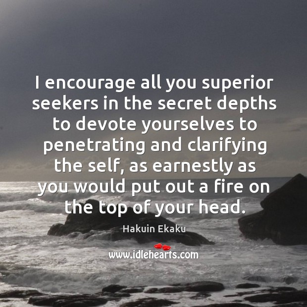 I encourage all you superior seekers in the secret depths to devote Hakuin Ekaku Picture Quote
