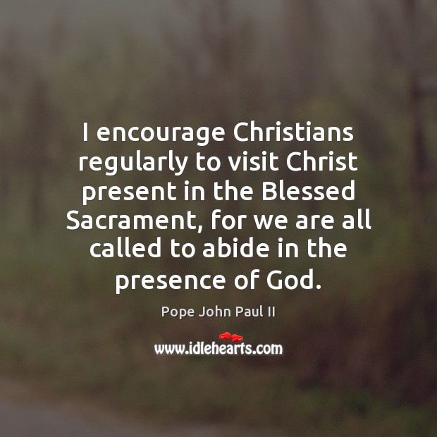 I encourage Christians regularly to visit Christ present in the Blessed Sacrament, Pope John Paul II Picture Quote