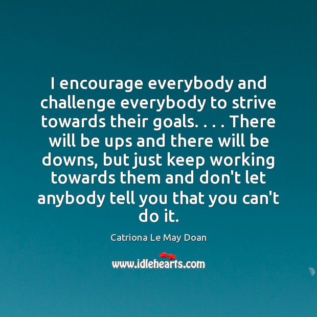 I encourage everybody and challenge everybody to strive towards their goals. . . . There Catriona Le May Doan Picture Quote