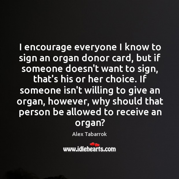 I encourage everyone I know to sign an organ donor card, but Alex Tabarrok Picture Quote