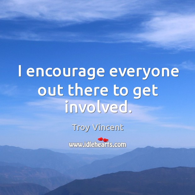 I encourage everyone out there to get involved. Troy Vincent Picture Quote