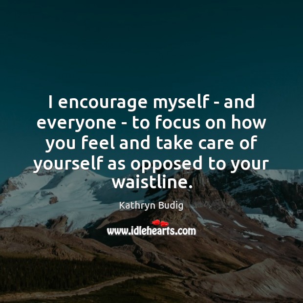 I encourage myself – and everyone – to focus on how you Image