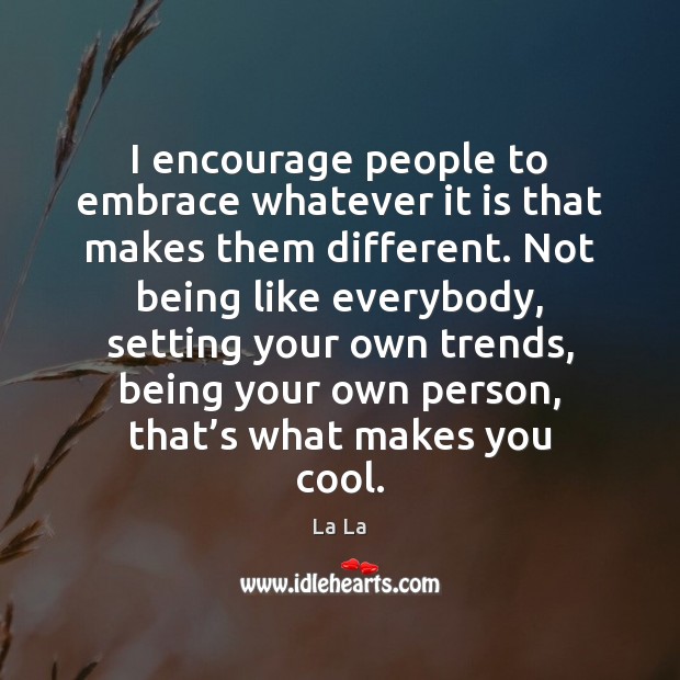 I encourage people to embrace whatever it is that makes them different. La La Picture Quote