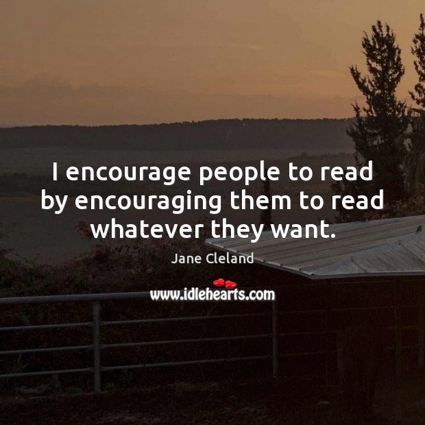 I encourage people to read by encouraging them to read whatever they want. Image