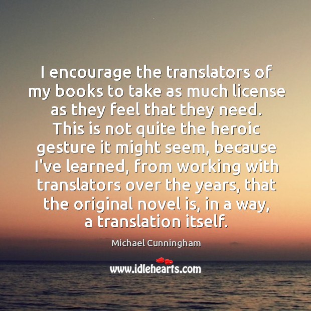 I encourage the translators of my books to take as much license Michael Cunningham Picture Quote