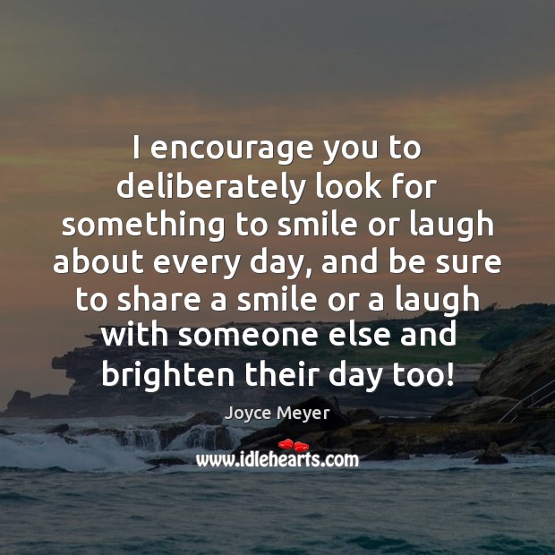 I encourage you to deliberately look for something to smile or laugh Joyce Meyer Picture Quote