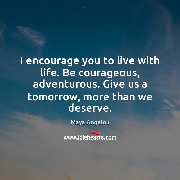 I encourage you to live with life. Be courageous, adventurous. Give us Maya Angelou Picture Quote