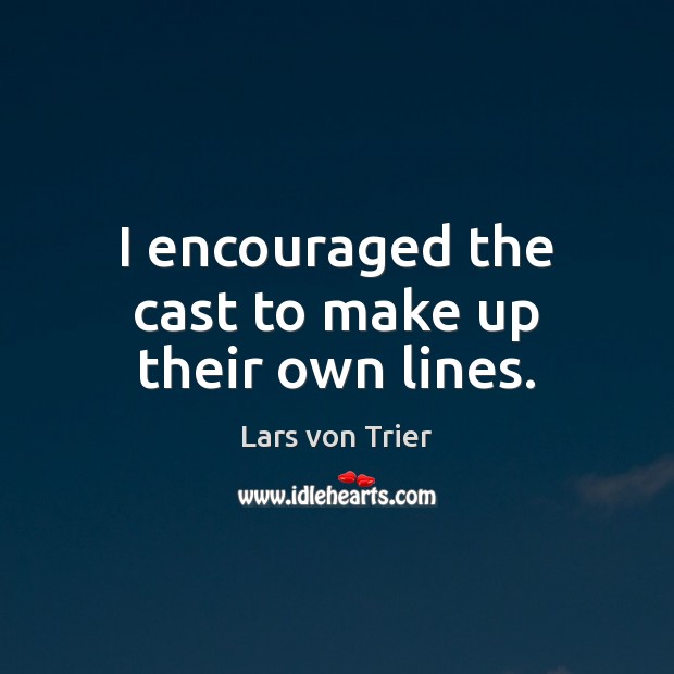 I encouraged the cast to make up their own lines. Lars von Trier Picture Quote