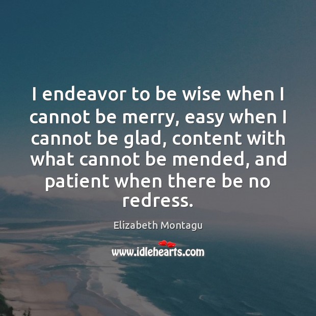 I endeavor to be wise when I cannot be merry, easy when Elizabeth Montagu Picture Quote