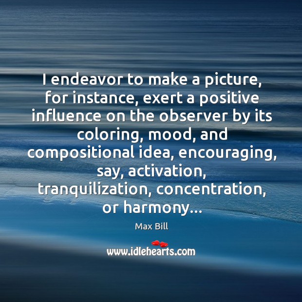 I endeavor to make a picture, for instance, exert a positive influence Image