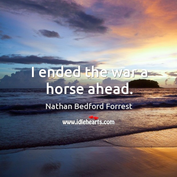 I ended the war a horse ahead. Nathan Bedford Forrest Picture Quote