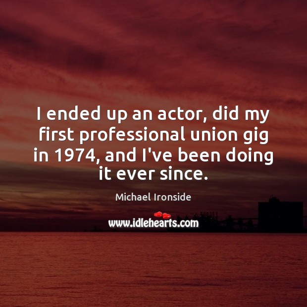 I ended up an actor, did my first professional union gig in 1974, Michael Ironside Picture Quote