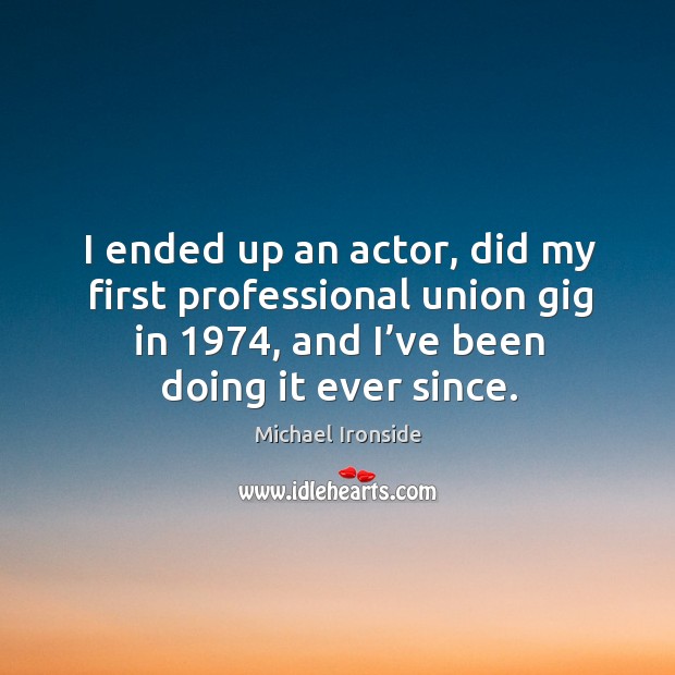 I ended up an actor, did my first professional union gig in 1974, and I’ve been doing it ever since. Michael Ironside Picture Quote