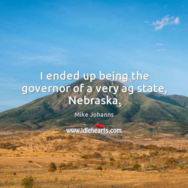 I ended up being the governor of a very ag state, nebraska. Mike Johanns Picture Quote
