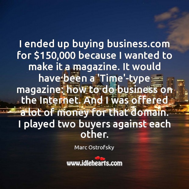 I ended up buying business.com for $150,000 because I wanted to make Marc Ostrofsky Picture Quote