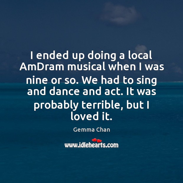 I ended up doing a local AmDram musical when I was nine Gemma Chan Picture Quote